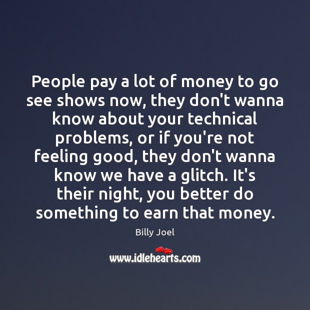 People pay a lot of money to go see shows now, they Billy Joel Picture Quote