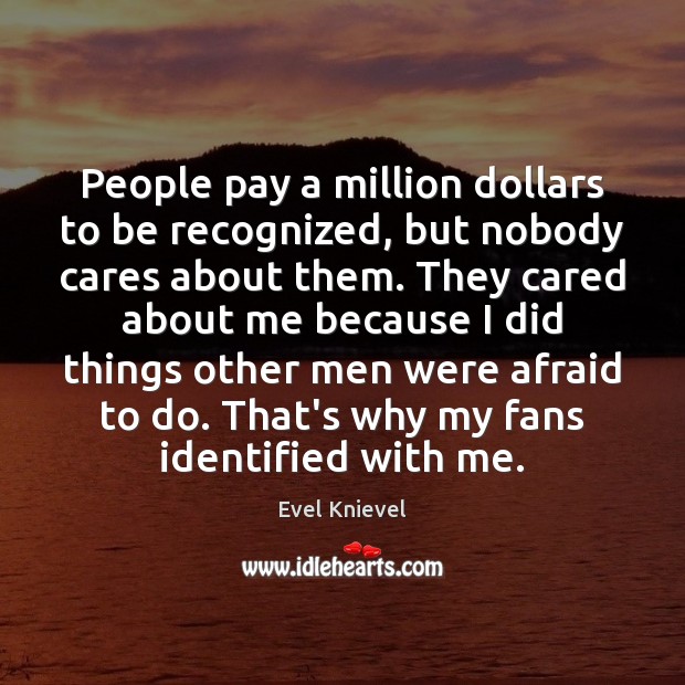 People pay a million dollars to be recognized, but nobody cares about Evel Knievel Picture Quote