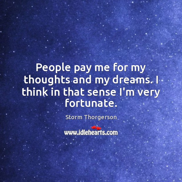 People pay me for my thoughts and my dreams. I think in that sense I’m very fortunate. Image