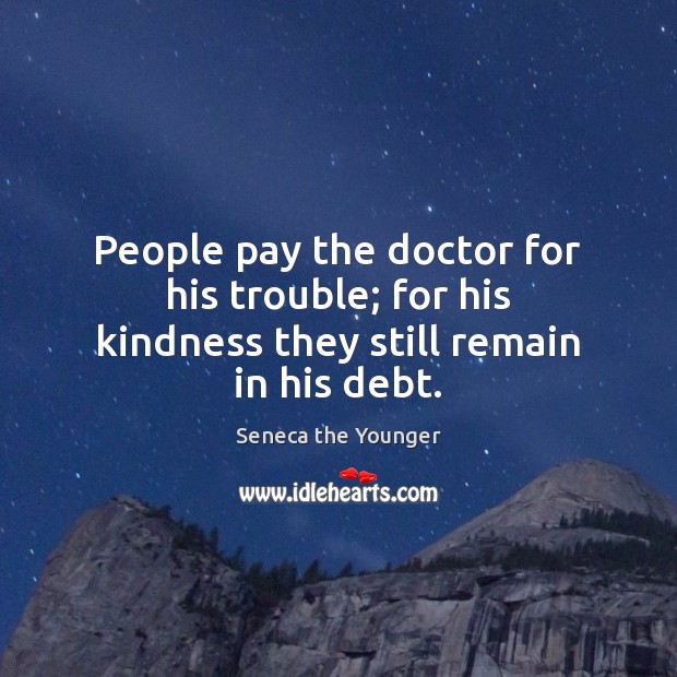 People pay the doctor for his trouble; for his kindness they still remain in his debt. Image