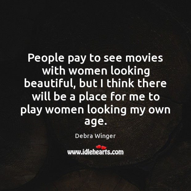 People pay to see movies with women looking beautiful, but I think Debra Winger Picture Quote