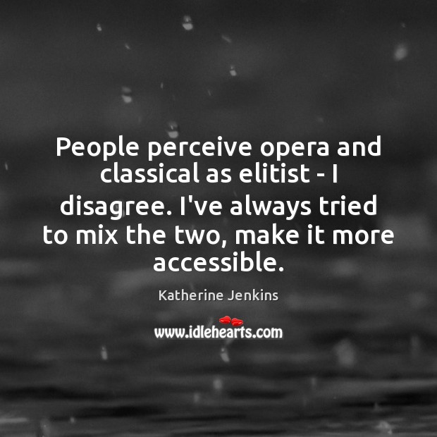 People perceive opera and classical as elitist – I disagree. I’ve always Katherine Jenkins Picture Quote