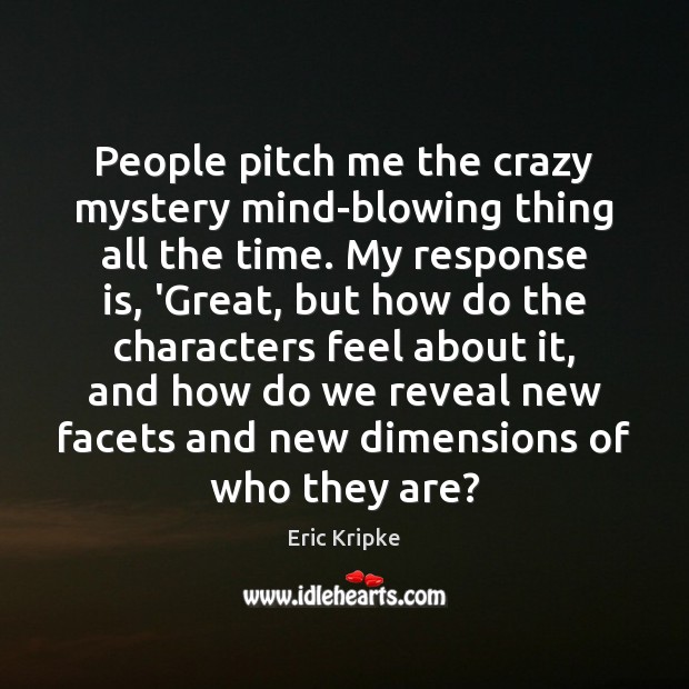 People pitch me the crazy mystery mind-blowing thing all the time. My Image