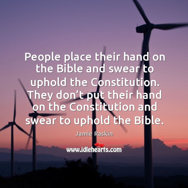 People place their hand on the bible and swear to uphold the constitution. Jamie Raskin Picture Quote