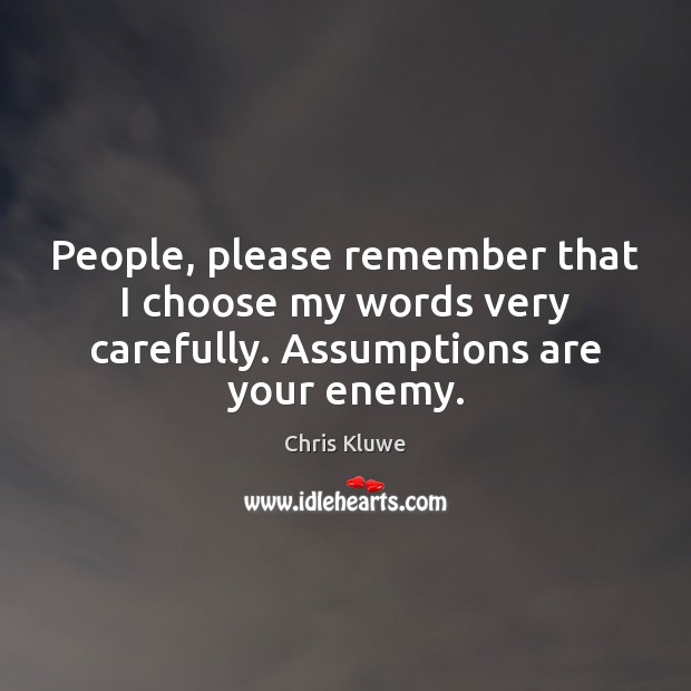 People, please remember that I choose my words very carefully. Assumptions are your enemy. Chris Kluwe Picture Quote