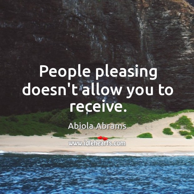 People pleasing doesn’t allow you to receive. Image