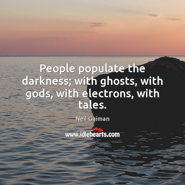 People populate the darkness; with ghosts, with Gods, with electrons, with tales. Image