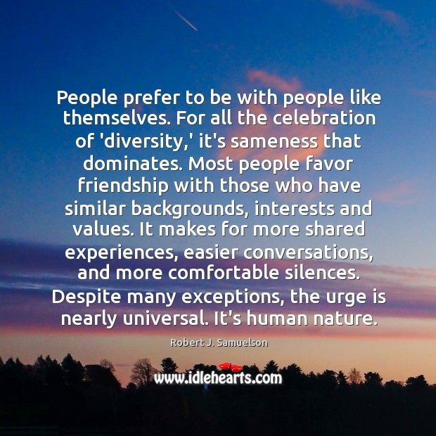 People prefer to be with people like themselves. For all the celebration Robert J. Samuelson Picture Quote