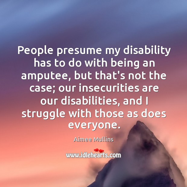 People presume my disability has to do with being an amputee, but Aimee Mullins Picture Quote