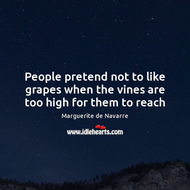 People pretend not to like grapes when the vines are too high for them to reach Marguerite de Navarre Picture Quote