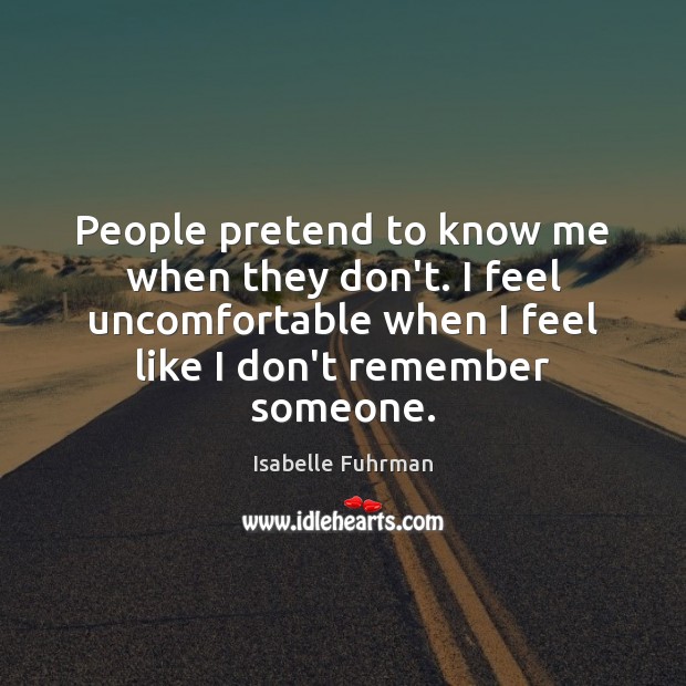 People pretend to know me when they don’t. I feel uncomfortable when Isabelle Fuhrman Picture Quote