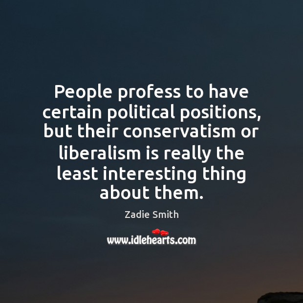 People profess to have certain political positions, but their conservatism or liberalism Zadie Smith Picture Quote