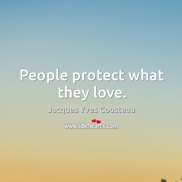 People protect what they love. Jacques Yves Cousteau Picture Quote