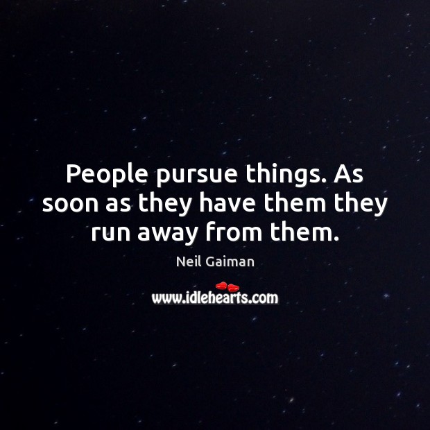 People pursue things. As soon as they have them they run away from them. Neil Gaiman Picture Quote