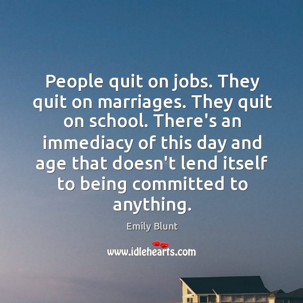 People quit on jobs. They quit on marriages. They quit on school. Emily Blunt Picture Quote