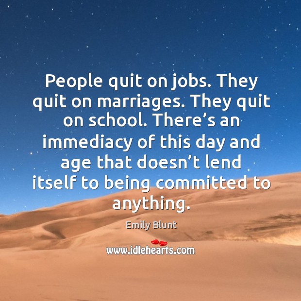 People quit on jobs. They quit on marriages. They quit on school. Emily Blunt Picture Quote