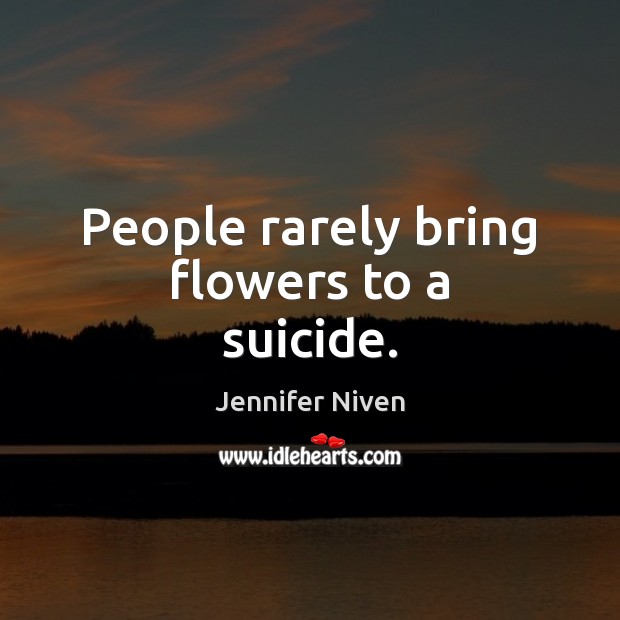 People rarely bring flowers to a suicide. Image