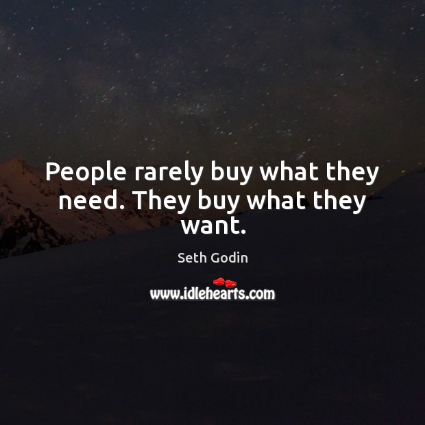 People rarely buy what they need. They buy what they want. Image