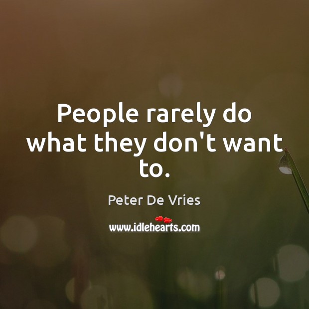 People rarely do what they don’t want to. Peter De Vries Picture Quote