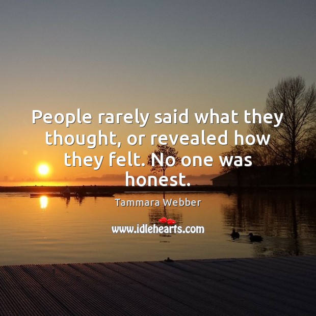 People rarely said what they thought, or revealed how they felt. No one was honest. Tammara Webber Picture Quote