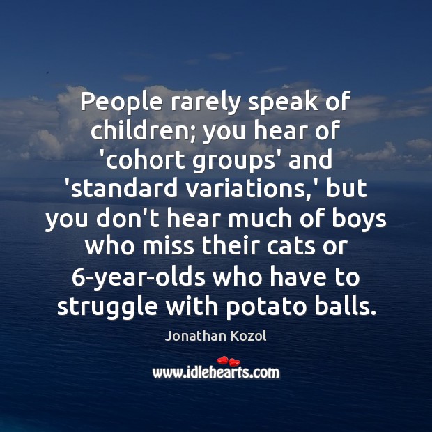 People rarely speak of children; you hear of ‘cohort groups’ and ‘standard Jonathan Kozol Picture Quote