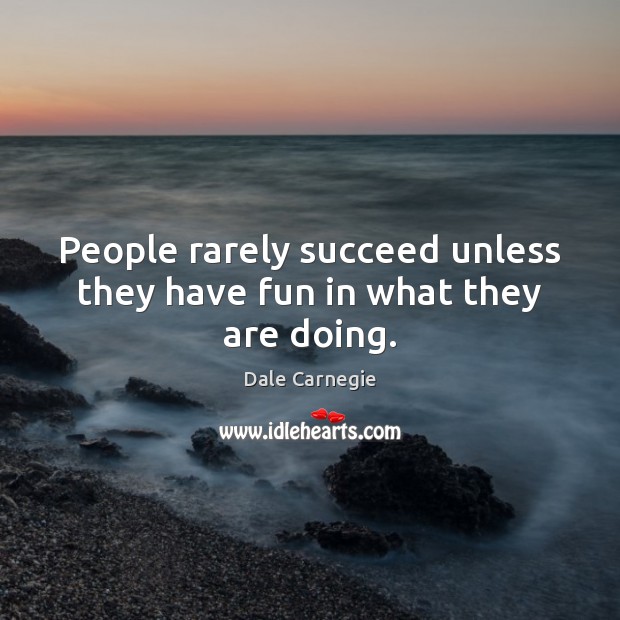 People rarely succeed unless they have fun in what they are doing. Dale Carnegie Picture Quote