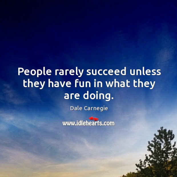 People rarely succeed unless they have fun in what they are doing. Image