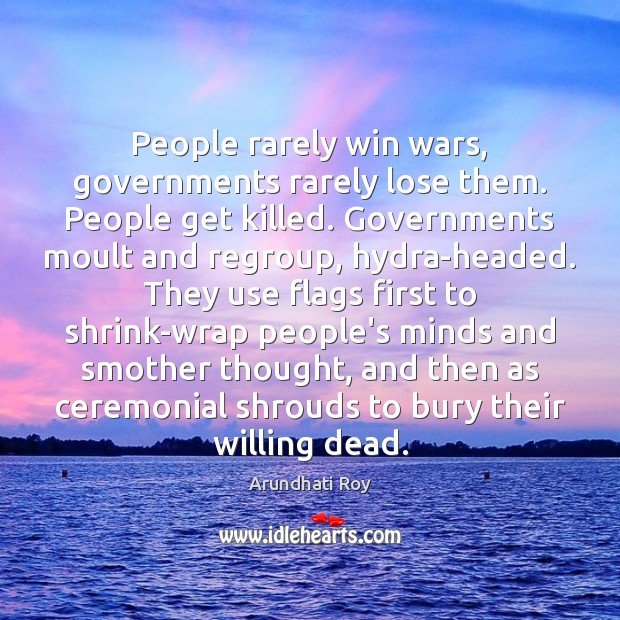 People rarely win wars, governments rarely lose them. People get killed. Governments Arundhati Roy Picture Quote