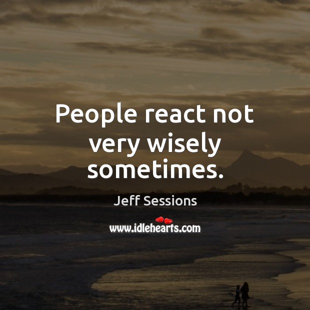 People react not very wisely sometimes. Image