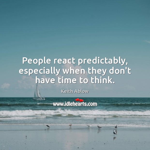 People react predictably, especially when they don’t have time to think. Image