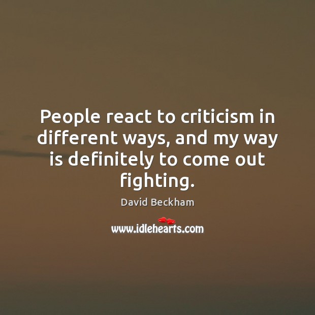 People react to criticism in different ways, and my way is definitely David Beckham Picture Quote