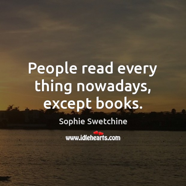 People read every thing nowadays, except books. Sophie Swetchine Picture Quote