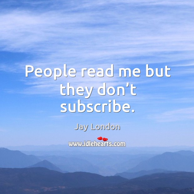 People read me but they don’t subscribe. Image