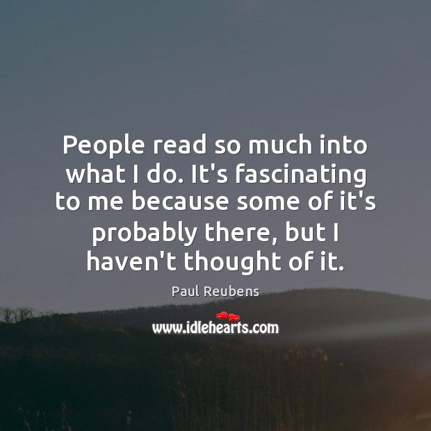 People read so much into what I do. It’s fascinating to me Paul Reubens Picture Quote