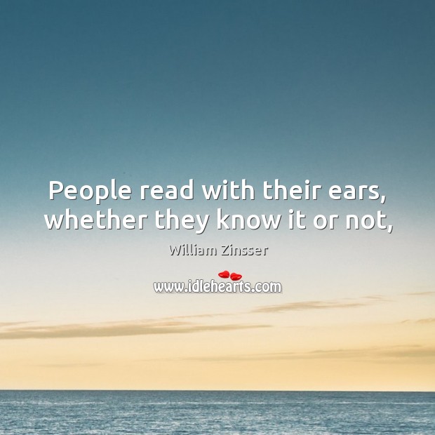 People read with their ears, whether they know it or not, William Zinsser Picture Quote