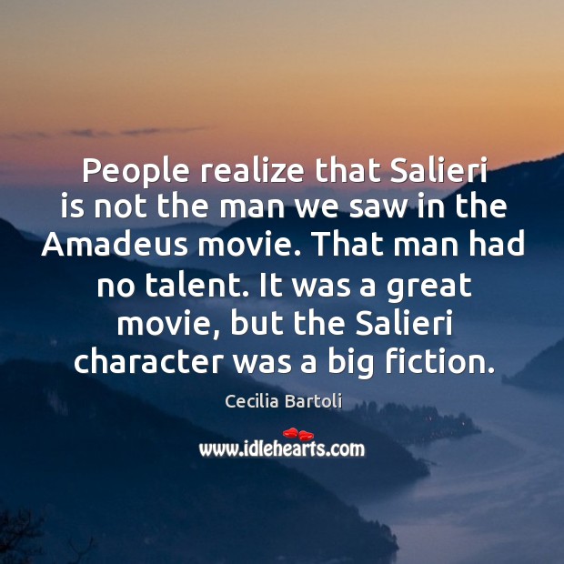 People realize that salieri is not the man we saw in the amadeus movie. That man had no talent. Cecilia Bartoli Picture Quote