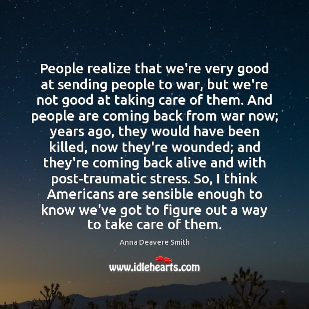 People realize that we’re very good at sending people to war, but Anna Deavere Smith Picture Quote