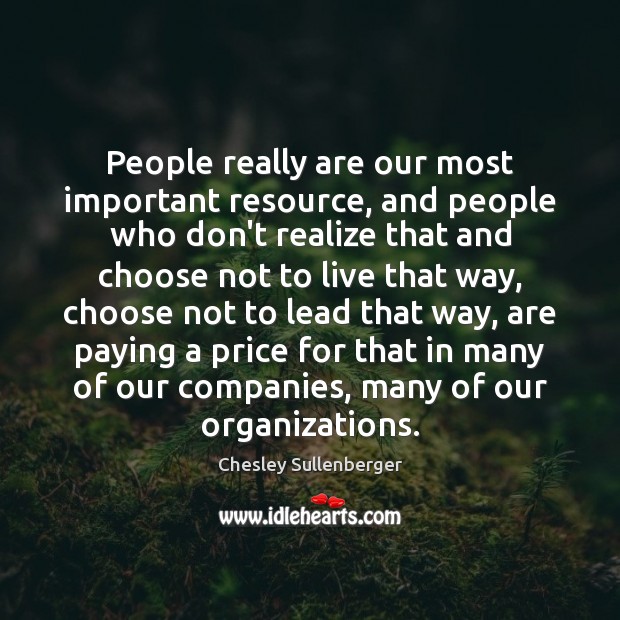 People really are our most important resource, and people who don’t realize Chesley Sullenberger Picture Quote