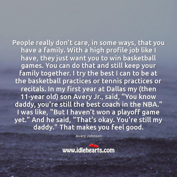 People really don’t care, in some ways, that you have a family. Avery Johnson Picture Quote