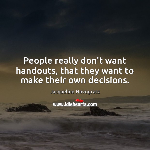 People really don’t want handouts, that they want to make their own decisions. Jacqueline Novogratz Picture Quote