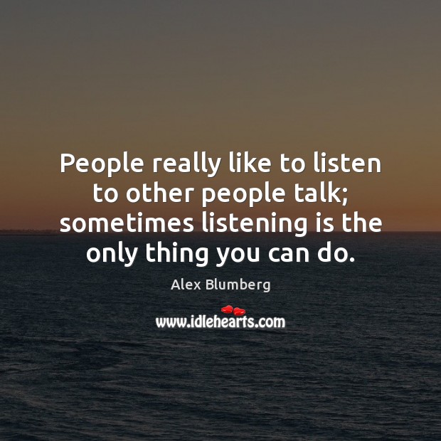 People really like to listen to other people talk; sometimes listening is Image