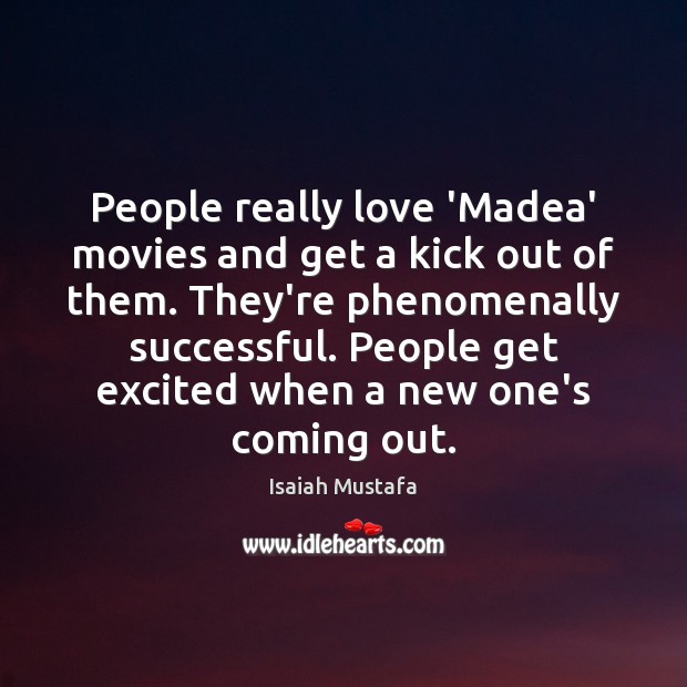 People really love ‘Madea’ movies and get a kick out of them. Isaiah Mustafa Picture Quote