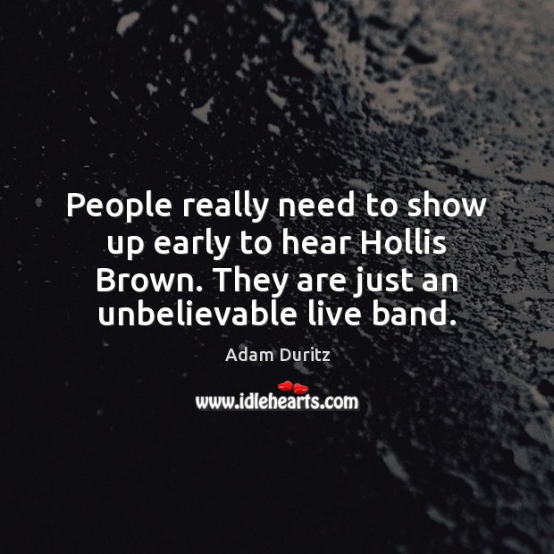 People really need to show up early to hear Hollis Brown. They Adam Duritz Picture Quote