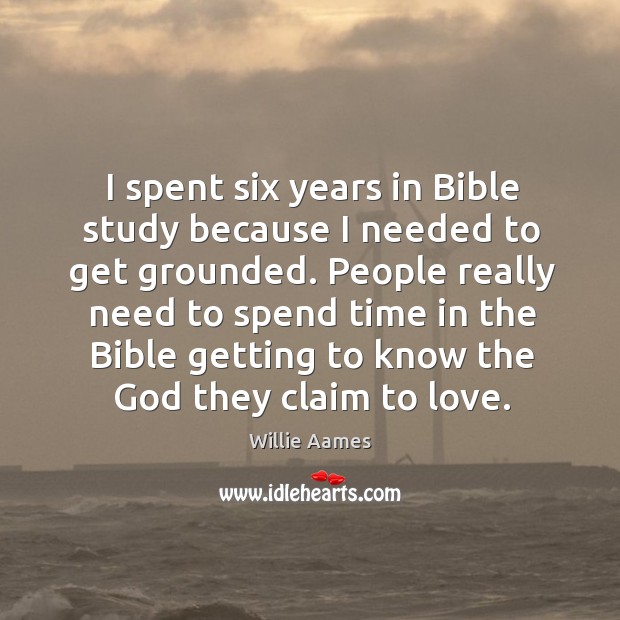 People really need to spend time in the bible getting to know the God they claim to love. Willie Aames Picture Quote
