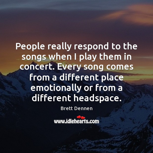 People really respond to the songs when I play them in concert. Brett Dennen Picture Quote