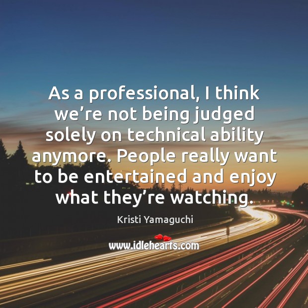 People really want to be entertained and enjoy what they’re watching. Kristi Yamaguchi Picture Quote