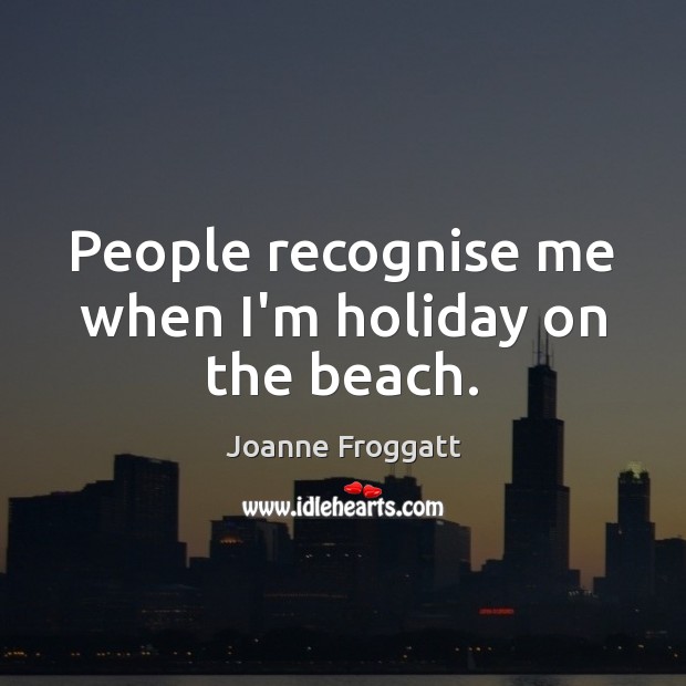 People recognise me when I’m holiday on the beach. Holiday Quotes Image
