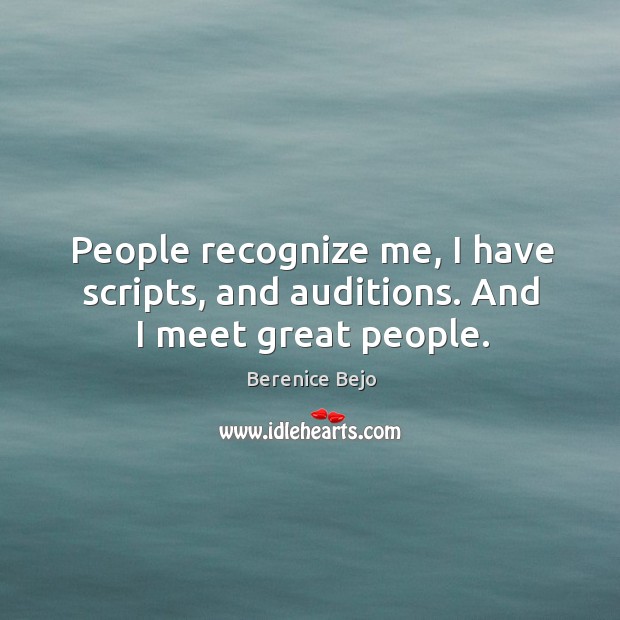 People recognize me, I have scripts, and auditions. And I meet great people. Berenice Bejo Picture Quote