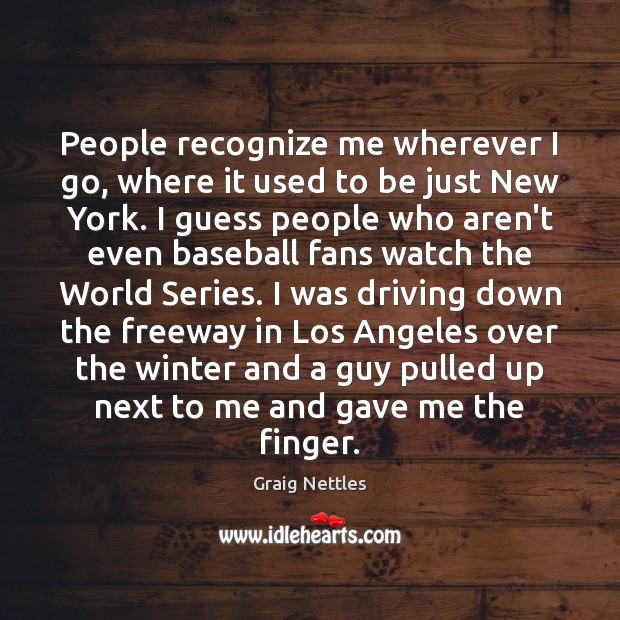 People recognize me wherever I go, where it used to be just Graig Nettles Picture Quote
