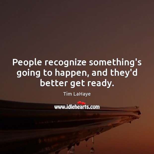 People recognize something’s going to happen, and they’d better get ready. Tim LaHaye Picture Quote